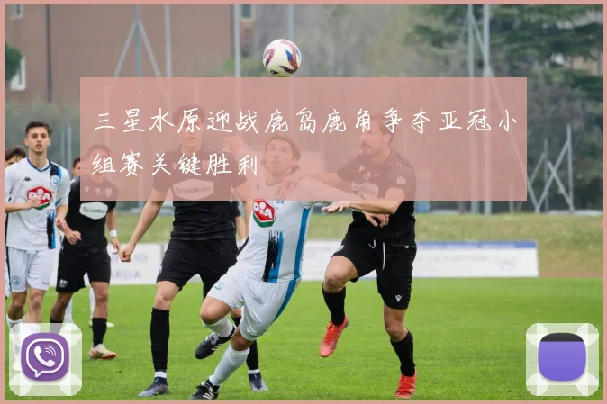 三星水原迎战鹿岛鹿角争夺亚冠小组赛关键胜利