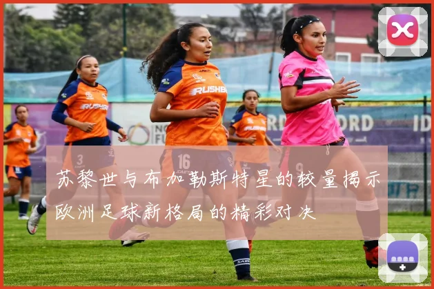 苏黎世与布加勒斯特星的较量揭示欧洲足球新格局的精彩对决