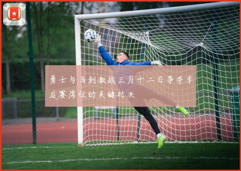 勇士与马刺激战三月十二日争夺季后赛席位的关键对决