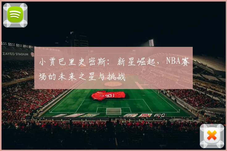 小贾巴里史密斯：新星崛起，NBA赛场的未来之星与挑战