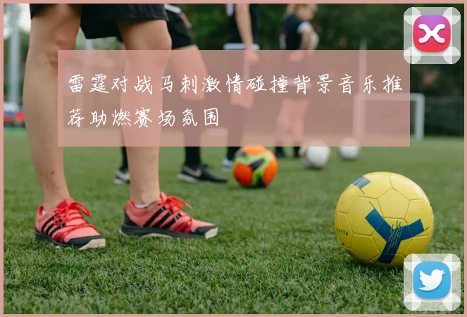 雷霆对战马刺激情碰撞背景音乐推荐助燃赛场氛围