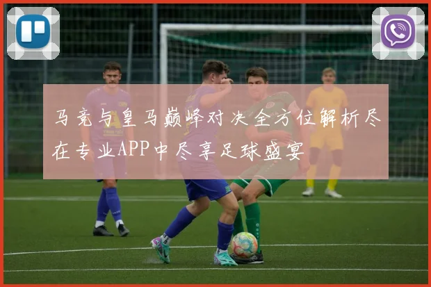 马竞与皇马巅峰对决全方位解析尽在专业APP中尽享足球盛宴