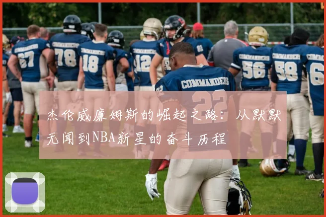 杰伦威廉姆斯的崛起之路：从默默无闻到NBA新星的奋斗历程