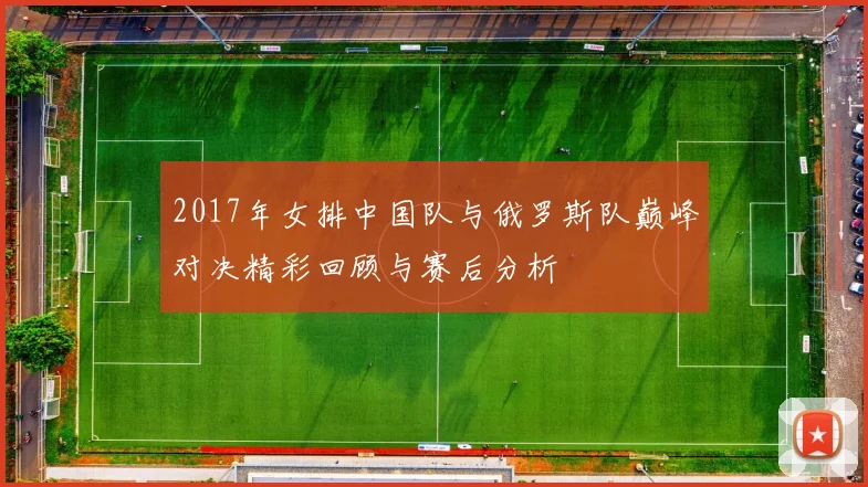 2017年女排中国队与俄罗斯队巅峰对决精彩回顾与赛后分析