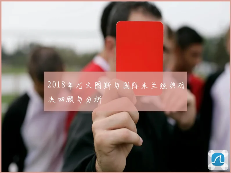 2018年尤文图斯与国际米兰经典对决回顾与分析