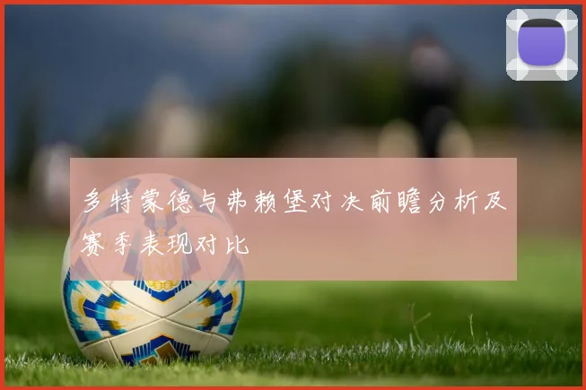 多特蒙德与弗赖堡对决前瞻分析及赛季表现对比