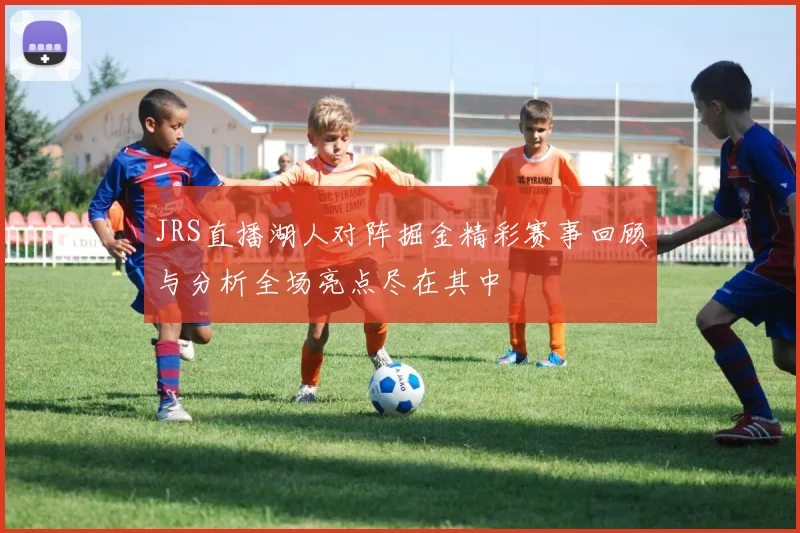 JRS直播湖人对阵掘金精彩赛事回顾与分析全场亮点尽在其中