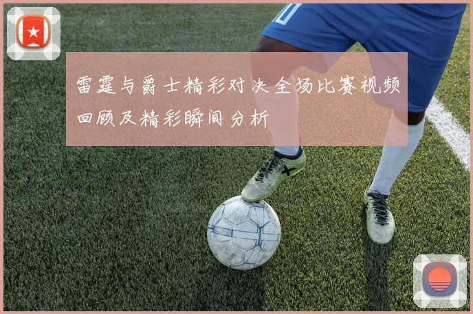 雷霆与爵士精彩对决全场比赛视频回顾及精彩瞬间分析