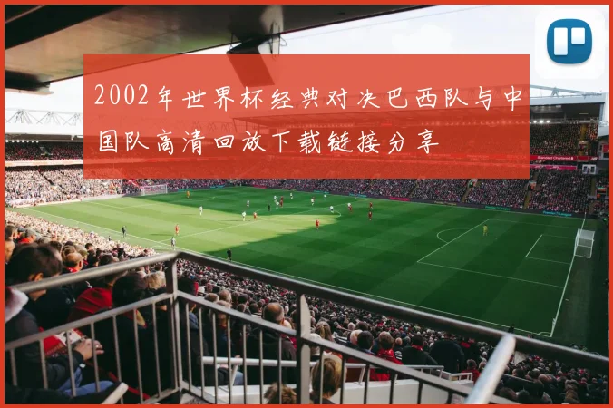 2002年世界杯经典对决巴西队与中国队高清回放下载链接分享