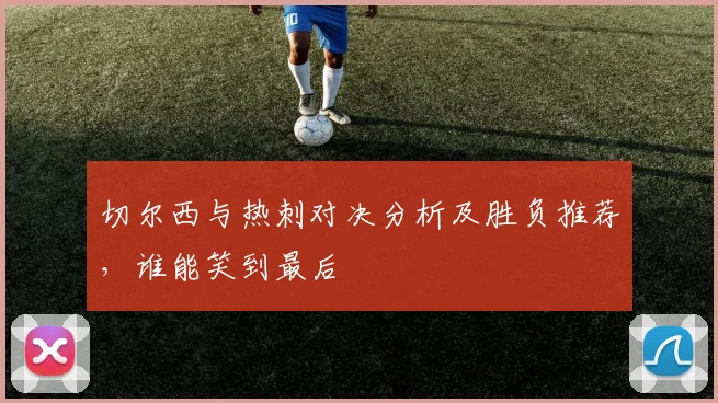切尔西与热刺对决分析及胜负推荐，谁能笑到最后