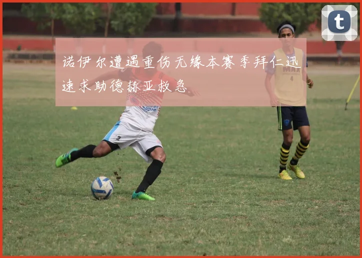 诺伊尔遭遇重伤无缘本赛季拜仁迅速求助德赫亚救急