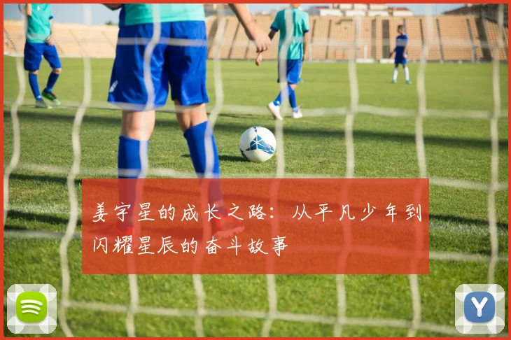 姜宇星的成长之路：从平凡少年到闪耀星辰的奋斗故事