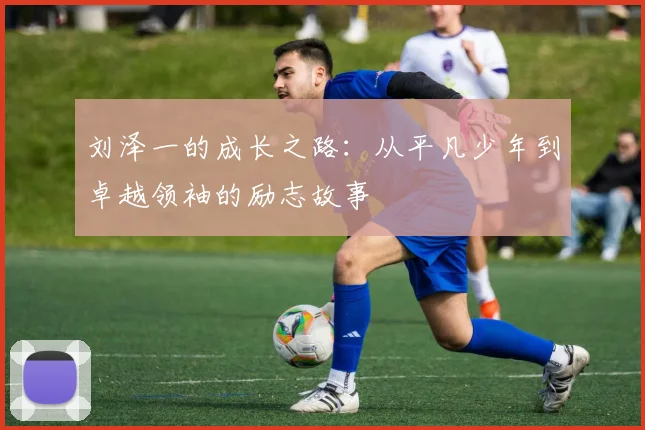 刘泽一的成长之路：从平凡少年到卓越领袖的励志故事