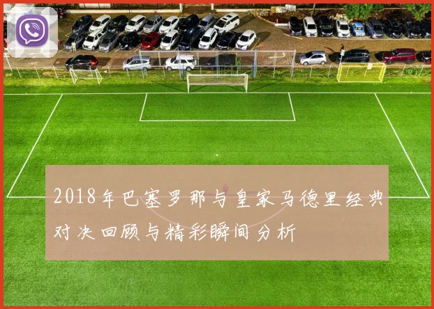 2018年巴塞罗那与皇家马德里经典对决回顾与精彩瞬间分析
