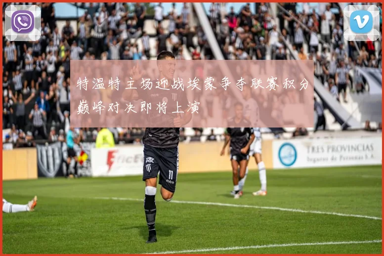 特温特主场迎战埃蒙争夺联赛积分巅峰对决即将上演