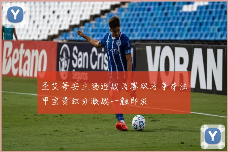 圣艾蒂安主场迎战马赛双方争夺法甲宝贵积分激战一触即发