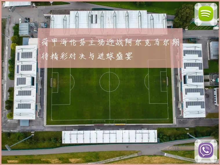 荷甲海伦芬主场迎战阿尔克马尔期待精彩对决与进球盛宴