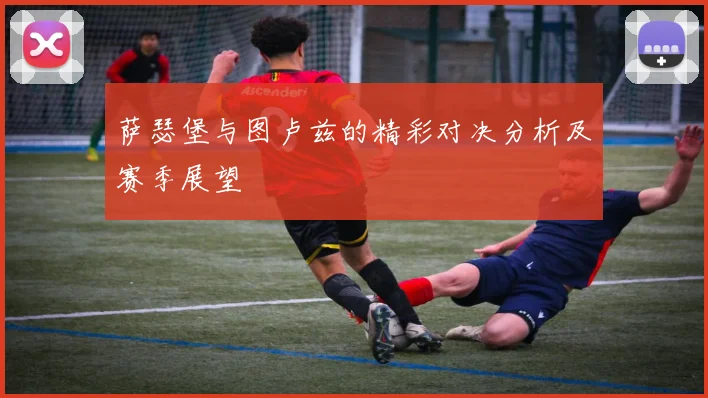 萨瑟堡与图卢兹的精彩对决分析及赛季展望