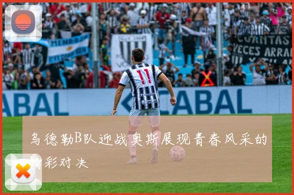 乌德勒B队迎战奥斯展现青春风采的精彩对决